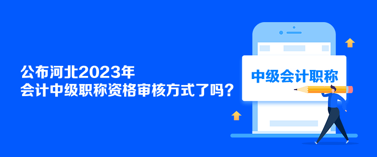 公布河北2023年會計中級職稱資格審核方式了嗎？