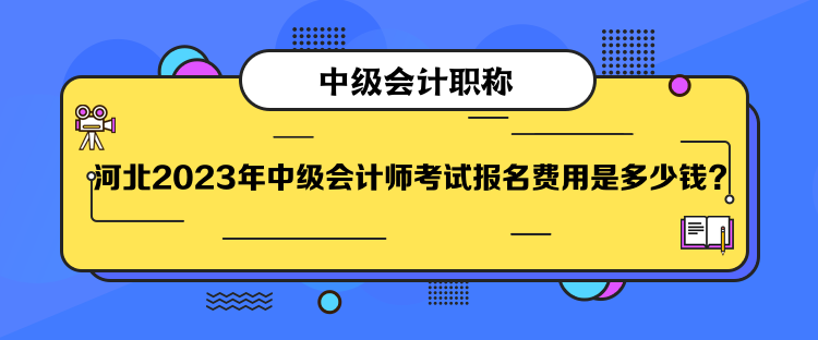  河北2023年中級會(huì)計(jì)師考試報(bào)名費(fèi)用是多少錢？