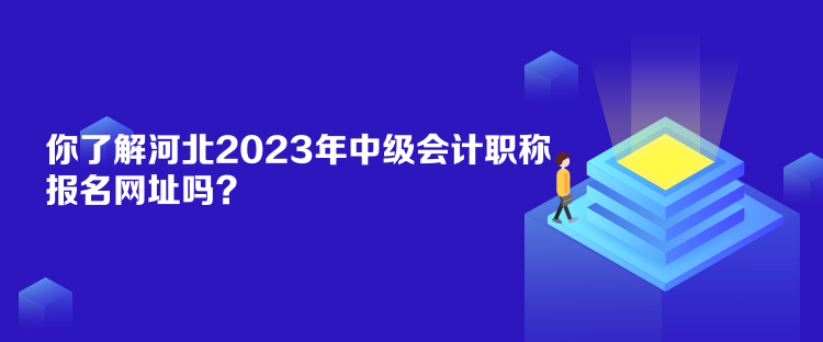 你了解河北2023年中級會計職稱報名網(wǎng)址嗎？