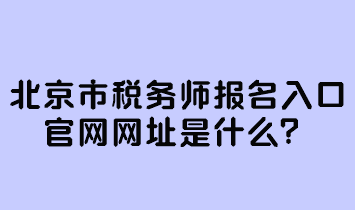 北京市稅務(wù)師報名入口官網(wǎng)網(wǎng)址是什么？