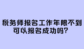 稅務(wù)師報(bào)名工作年限不到可以報(bào)名成功嗎？