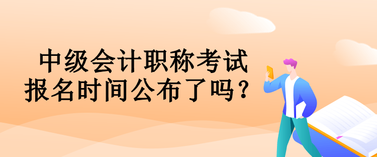 中級(jí)會(huì)計(jì)職稱考試報(bào)名時(shí)間公布了嗎？