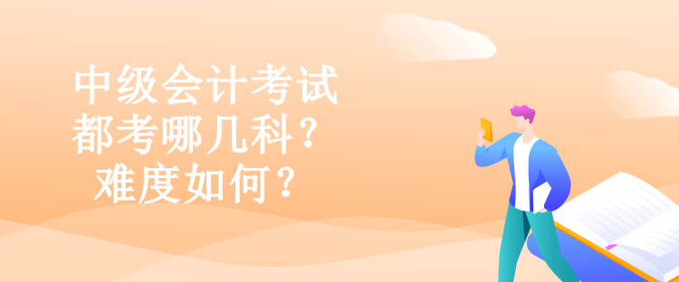 中級會計考試都考哪幾科？難度如何？