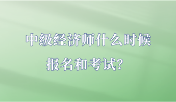 中級(jí)經(jīng)濟(jì)師什么時(shí)候報(bào)名和考試？