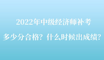 2022年中級經(jīng)濟(jì)師補(bǔ)考多少分合格？什么時(shí)候出成績？