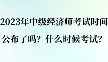 2023年中級(jí)經(jīng)濟(jì)師考試時(shí)間公布了嗎？什么時(shí)候考試？