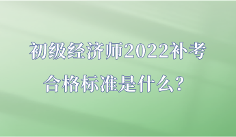 初級(jí)經(jīng)濟(jì)師2022補(bǔ)考合格標(biāo)準(zhǔn)是什么？