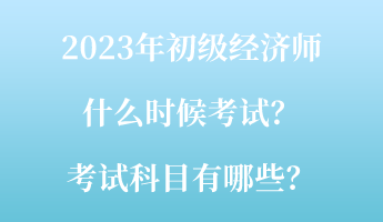 2023年初級(jí)經(jīng)濟(jì)師什么時(shí)候考試？考試科目有哪些？