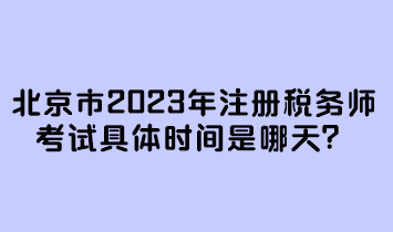 北京市2023年注冊(cè)稅務(wù)師考試具體時(shí)間是哪天？