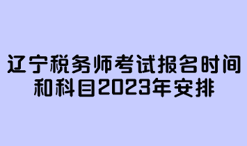 遼寧稅務(wù)師考試報(bào)名時(shí)間和科目2023年安排