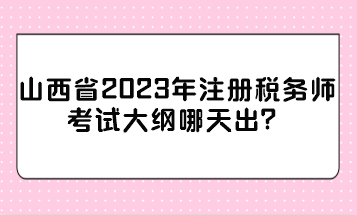 山西省2023年注冊(cè)稅務(wù)師考試大綱哪天出？