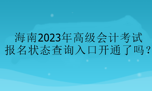 海南2023年高級(jí)會(huì)計(jì)考試報(bào)名狀態(tài)查詢?nèi)肟陂_通了嗎？