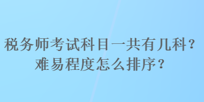 稅務師考試科目一共有幾科？難易程度怎么排序？