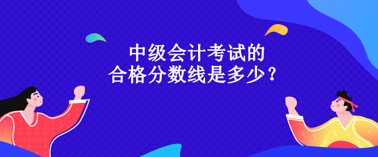 中級(jí)會(huì)計(jì)考試的合格分?jǐn)?shù)線是多少？