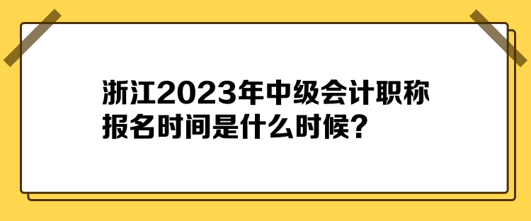 浙江2023年中級(jí)會(huì)計(jì)職稱報(bào)名時(shí)間是什么時(shí)候？