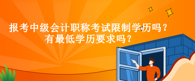 報(bào)考中級(jí)會(huì)計(jì)職稱(chēng)考試限制學(xué)歷嗎？有最低學(xué)歷要求嗎？