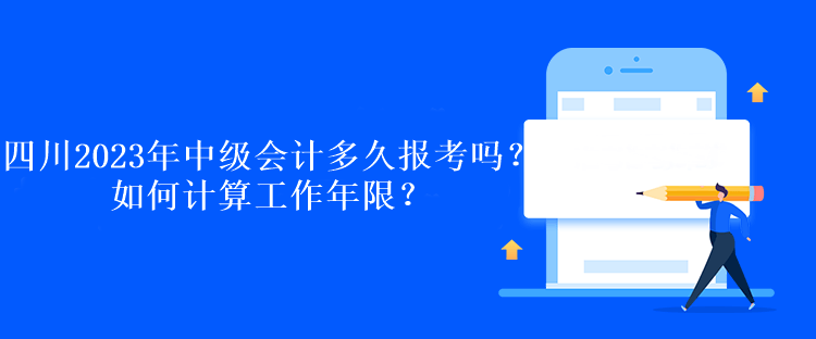 四川2023年中級會計多久報考嗎？如何計算工作年限？