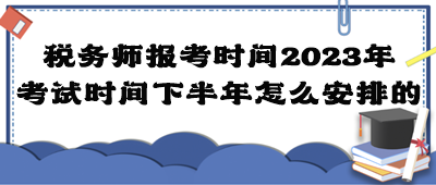 稅務(wù)師報(bào)考時(shí)間2023年考試時(shí)間下半年怎么安排的？