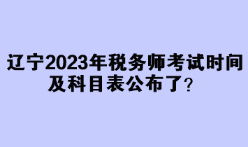 遼寧2023年稅務師考試時間及科目表公布了？