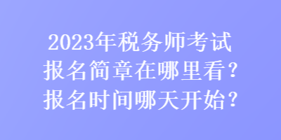 2023年稅務(wù)師考試報名簡章在哪里看？報名時間哪天開始？