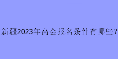 新疆2023年高會(huì)報(bào)名條件有哪些？