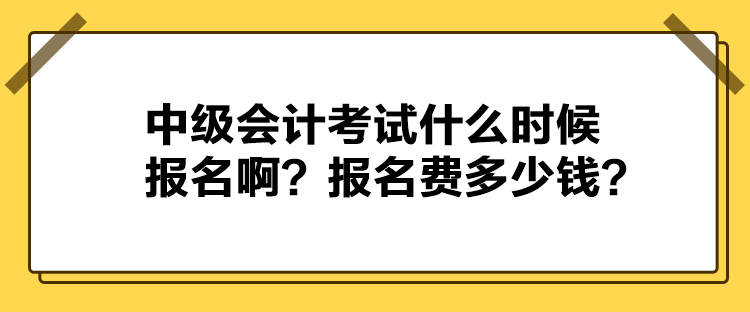 中級會計考試什么時候報名?。繄竺M多少錢？