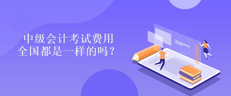 中級會計考試費用全國都是一樣的嗎？是多少嗎？