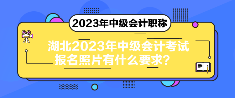 湖北2023年中級會計考試報名照片有什么要求？