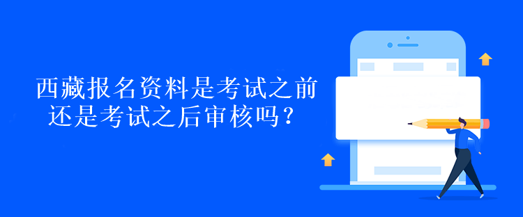 西藏報名資料是考試之前還是考試之后審核嗎？