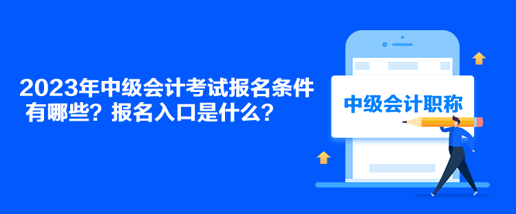 2023年中級(jí)會(huì)計(jì)考試報(bào)名條件有哪些？報(bào)名入口是什么？