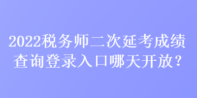 2022稅務(wù)師二次延考成績查詢登錄入口哪天開放？