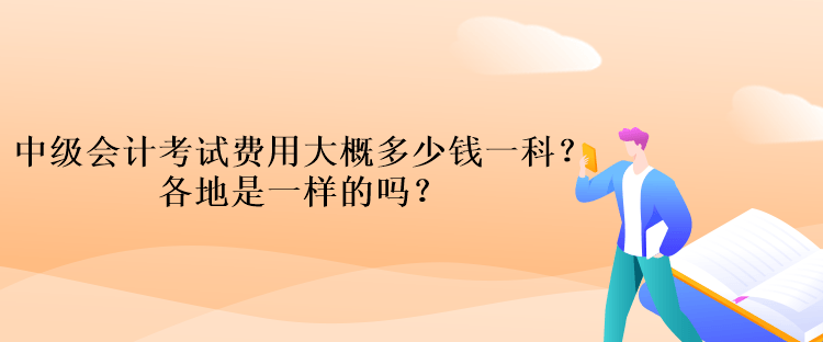 中級會計考試費用大概多少錢一科？各地是一樣的嗎？