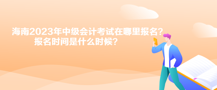 海南2023年中級(jí)會(huì)計(jì)考試在哪里報(bào)名？報(bào)名時(shí)間是什么時(shí)候？