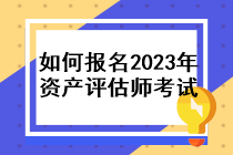 如何報名2023年資產(chǎn)評估師考試？