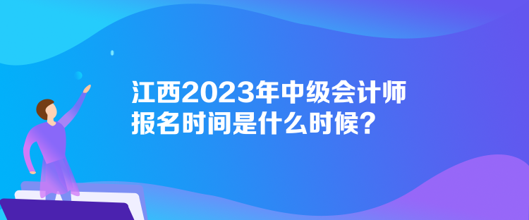 江西2023年中級會計師報名時間是什么時候？