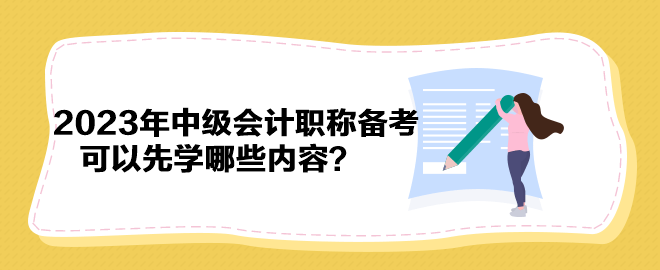 搶先開始備考！2023年中級會計職稱備考可以先學哪些內容？