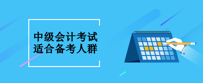 中級(jí)會(huì)計(jì)考試適合什么人群備考呢？