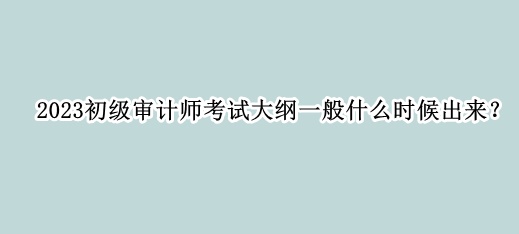 2023初級審計師考試大綱一般什么時候出來？