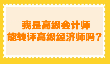 我是高級會計師，能轉(zhuǎn)評高級經(jīng)濟師嗎？