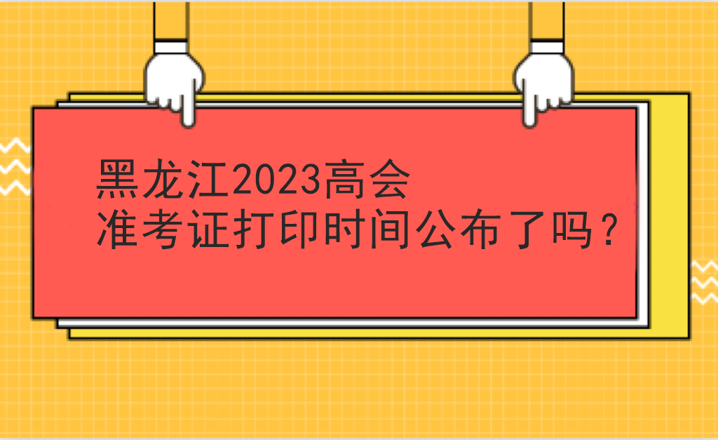 黑龍江2023高會(huì)準(zhǔn)考證打印時(shí)間公布了嗎？