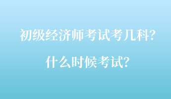 初級經(jīng)濟師考試考幾科？什么時候考試？