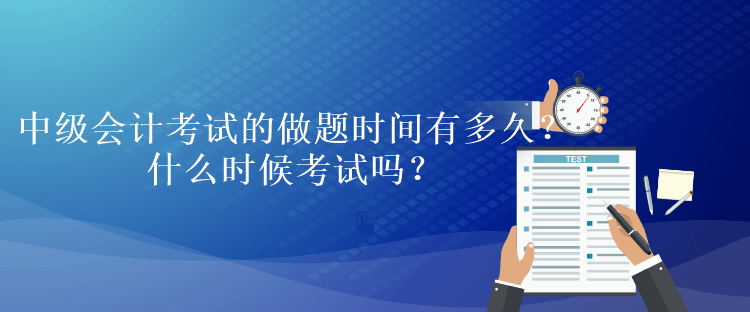 中級(jí)會(huì)計(jì)考試的做題時(shí)間有多久？什么時(shí)候考試嗎？