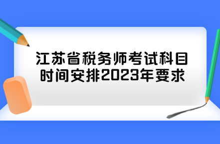 江蘇省稅務(wù)師考試科目時間安排2023年要求