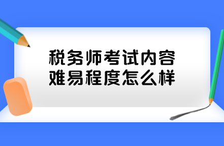 稅務(wù)師考試內(nèi)容難易程度怎么樣