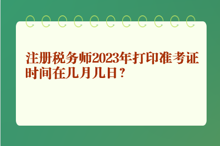 注冊稅務(wù)師2023年打印準考證時間在幾月幾日？