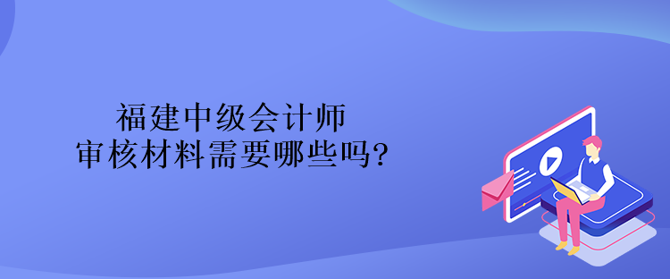 福建中級會計師審核材料需要哪些嗎