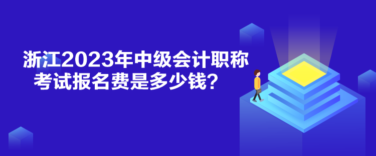 浙江2023年中級會計職稱考試報名費是多少錢？