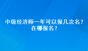 中級(jí)經(jīng)濟(jì)師一年可以報(bào)幾次名？在哪報(bào)名？