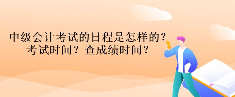 中級會計考試的日程是怎樣的？考試時間？查成績時間？