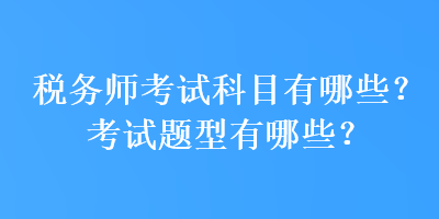 稅務(wù)師考試科目有哪些？考試題型有哪些？